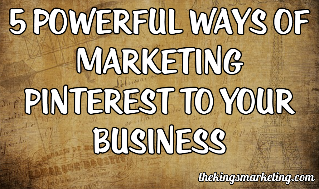5 Powerful Ways Of Marketing Pinterest To Your Business